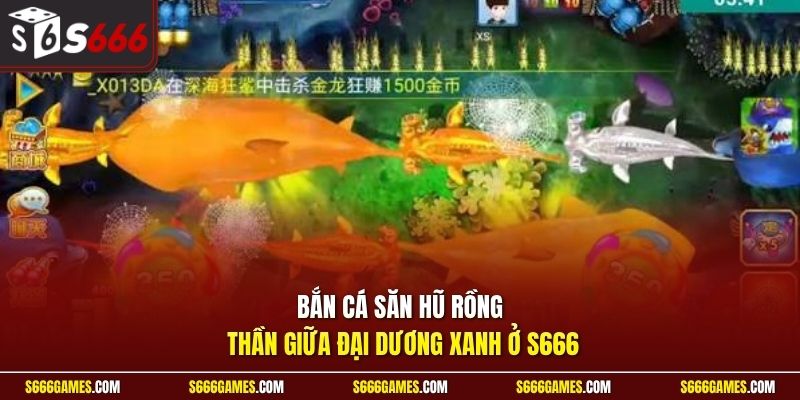 Bắn cá săn hũ rồng thần giữa đại dương xanh ở S666