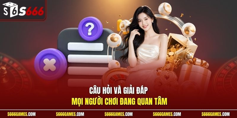 Câu hỏi và giải đáp mọi người chơi đang quan tâm