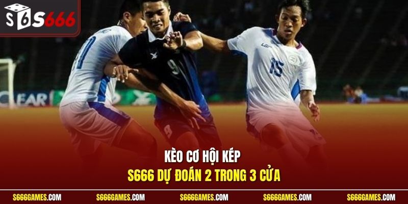 Kèo cơ hội kép S666 dự đoán 2 trong 3 cửa