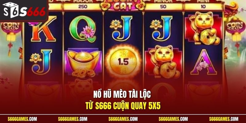 Nổ hũ mèo tài lộc từ S666 cuộn quay 5x5