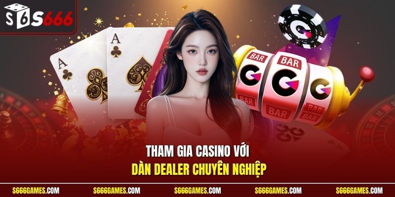 Tham gia casino với dàn Dealer chuyên nghiệp