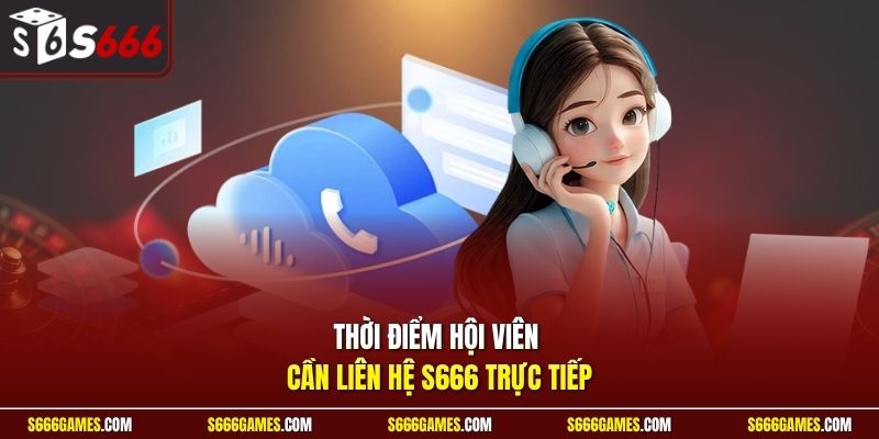 Thời điểm hội viên cần liên hệ S666 trực tiếp 